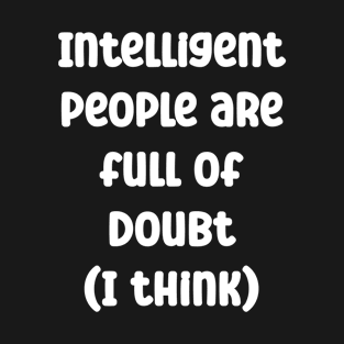 Intelligent people are full of doubt (I think)  Funny Quote T-Shirt