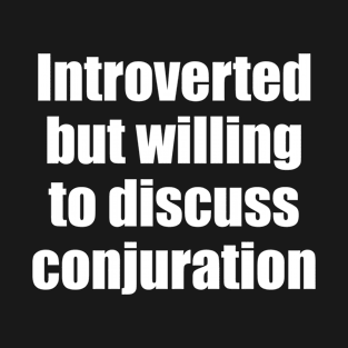 Introverted but willing to discuss conjuration T-Shirt