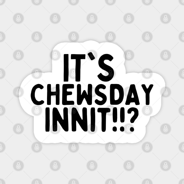 it's chewsday innit!? Magnet by mksjr