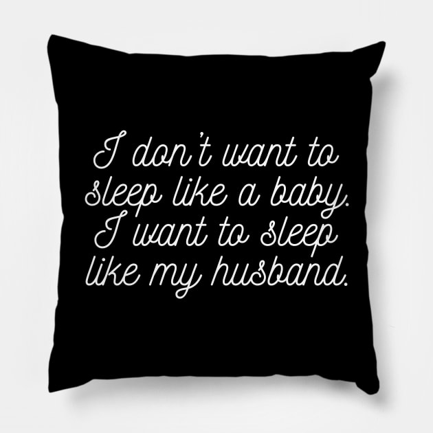 I don't want to sleep like a baby. I want to sleep like my husband. Pillow by UnCoverDesign