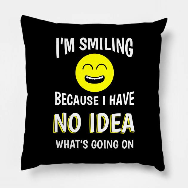 I'm Smiling Because I Have No Idea What's Going On - Funny Smile Emoji Meme - Pillow | TeePublic I'm Smiling Because I Have No Idea What's Going On - Funny Smile Emoji Meme - Pillow | TeePublic