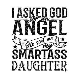 I Asked God For An Angel He Sent Me My Smartass Daughter T-Shirt