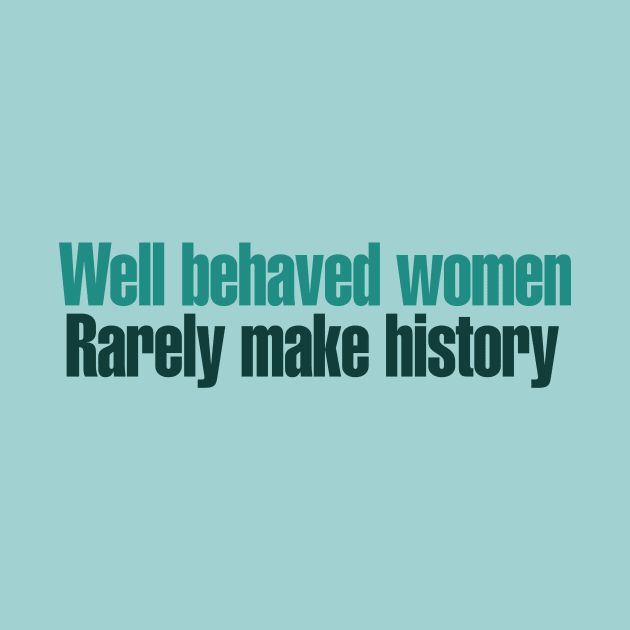 Well behaved women rarely make history by bubbsnugg