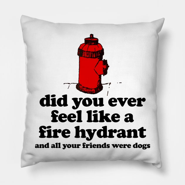 Did You Ever Feel Like a Fire Hydrant And All Your Friends Were Dogs Pillow by TrikoNovelty