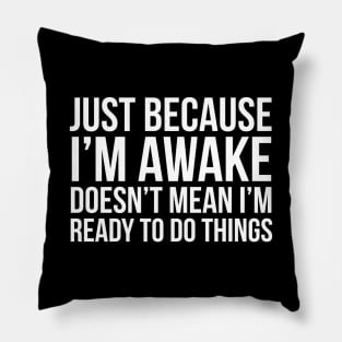 Just Because I'm Awake Doesn't Mean I'm Ready To Do Things Pillow