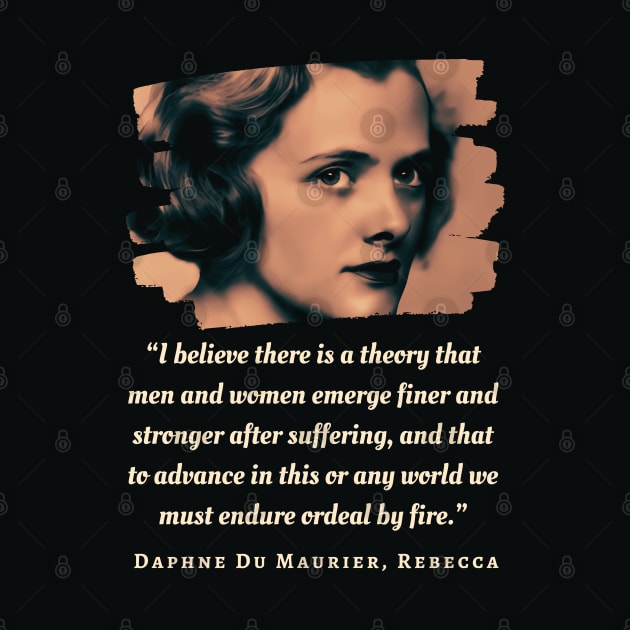 Daphne du Maurier  portrait and quote: “I believe there is a theory that men and women emerge finer and stronger after suffering, by artbleed