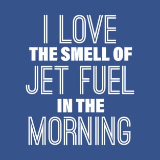 I Love The Smell Of Jet Fuel In The Morning Funny Gift T-Shirt