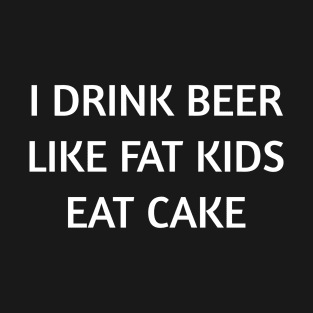 I Drink Beer Like Fat Kids Eat Cake Shirt So Funny T-Shirt