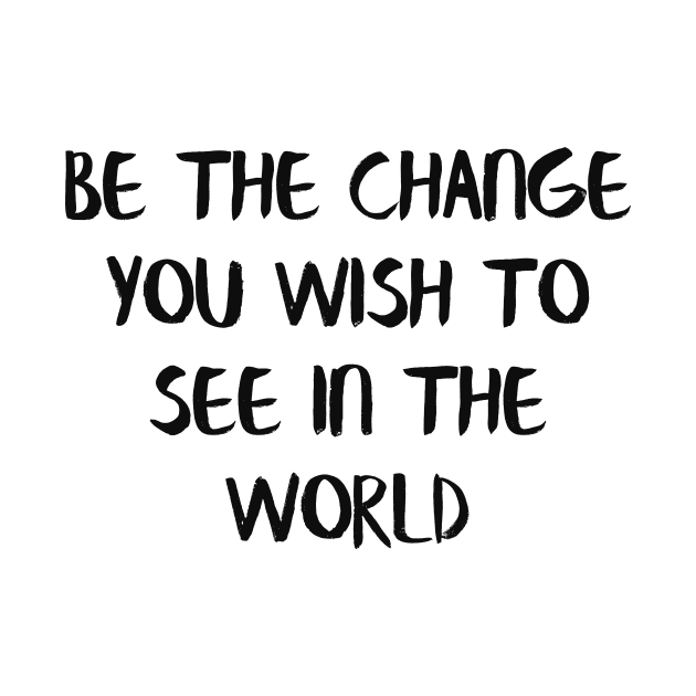 Be the change you wish to see in the world by Alea's