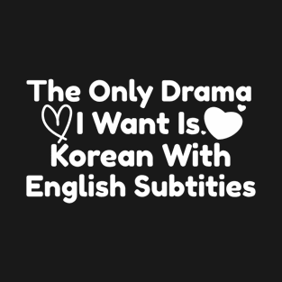 The Only Drama I Want Is Korean With English Subtitles T-Shirt