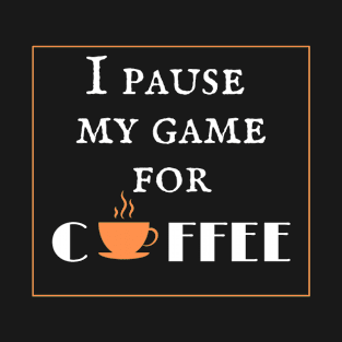 I pause my game for coffee T-Shirt