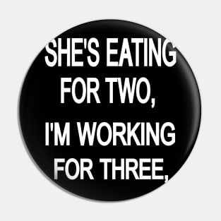 SHE'S EATING FOR TWO, i'm working for three, Pin