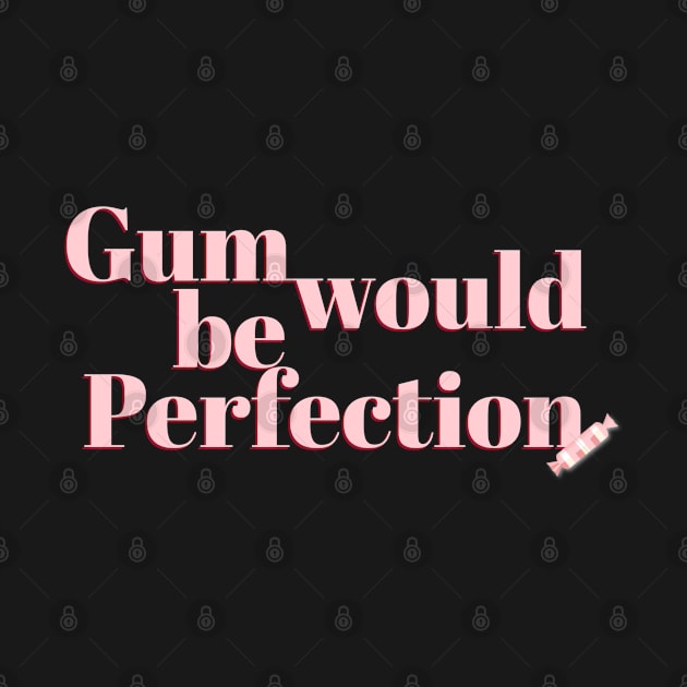 Gum would be Perfection Friends Quote by mahdloart