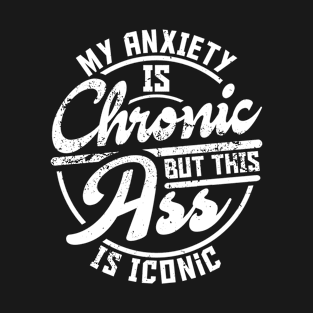 My Anxiety Is Chronic But This Ass Is Iconic T-Shirt