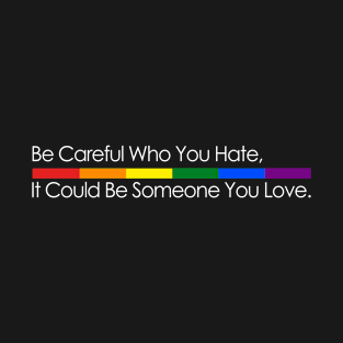 Be Careful Who You Hate, It Could Be Someone You Love LGBT Rainbow T-Shirt