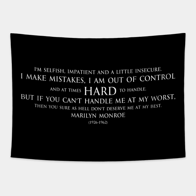 I'm selfish, impatient and a little insecure. I make mistakes, I am out of control and at times hard to handle. But if you can't handle me at my worst, then you sure as hell don't deserve me at my best. Inspirational quote by Marilyn Monroe white Tapestry by FOGSJ