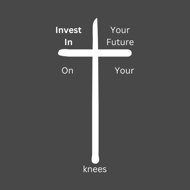 Invest in your future on your Knees at the cross by Militarydad