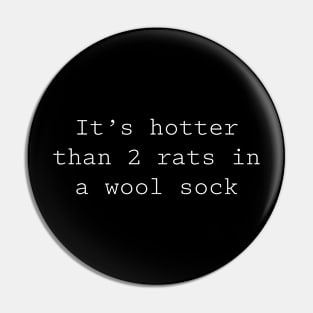 It's hotter than 2 rats in a wool sock Pin