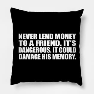 Never lend money to a friend. It’s dangerous. It could damage his memory Pillow