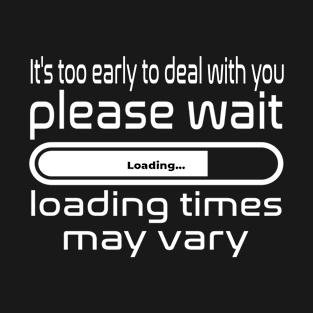 It's to early to deal with you, please wait, loading times may vary T-Shirt