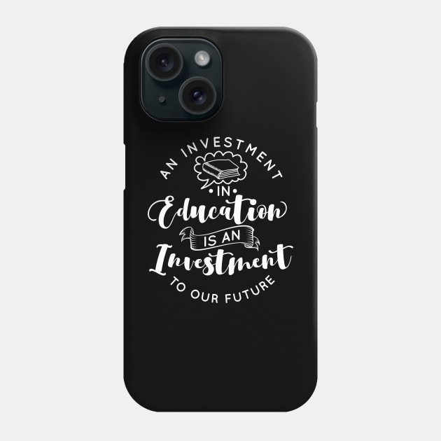 'Education Is An Investment In Our Future' Education Shirt Phone Case by ourwackyhome