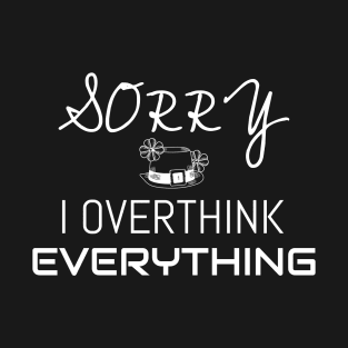 Sorry I overthink everything | funny T-Shirt