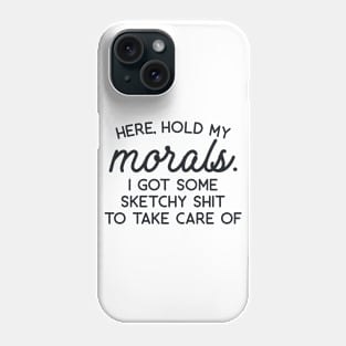 Here Hold My Morals I Got Some Sketchy Shit to Take Care of Phone Case