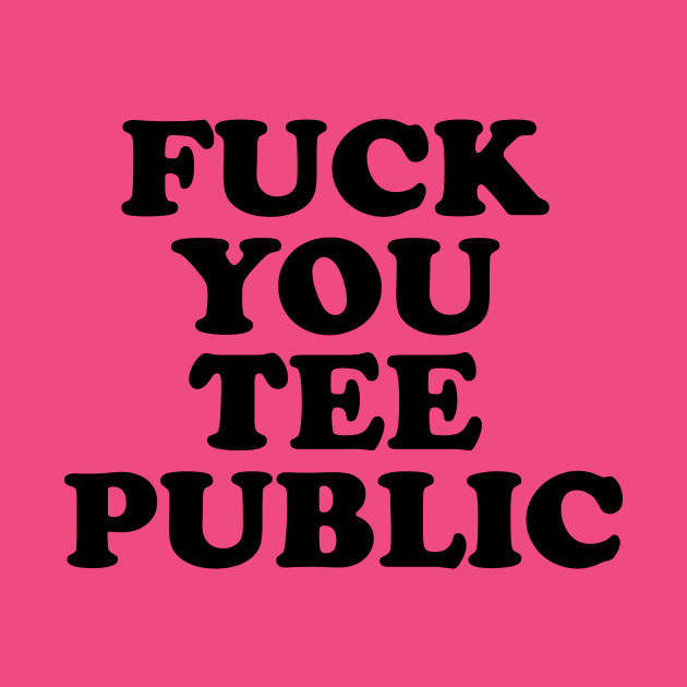 Fuck You, TeePublic! by Venus Mythe