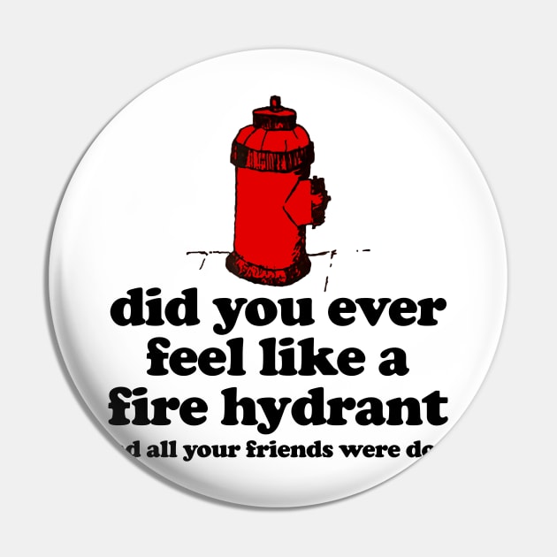 Did You Ever Feel Like a Fire Hydrant And All Your Friends Were Dogs Pin by TrikoNovelty