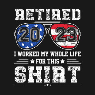 Retired 2023 I Worked My Whole Life For This Shirt T-Shirt