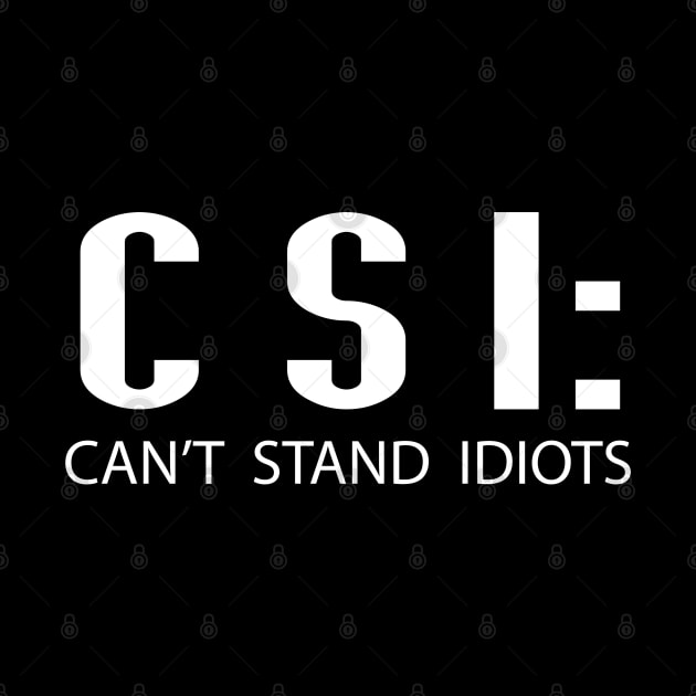 CSI Can't Stand Idiots Funny Quote by Just Another Shirt