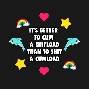 It's Better to Cum a Shitload than to Shit a Cumload T-Shirt