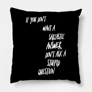 If You Don't Want a Sarcastic Answer Don't Ask a Stupid Question Pillow