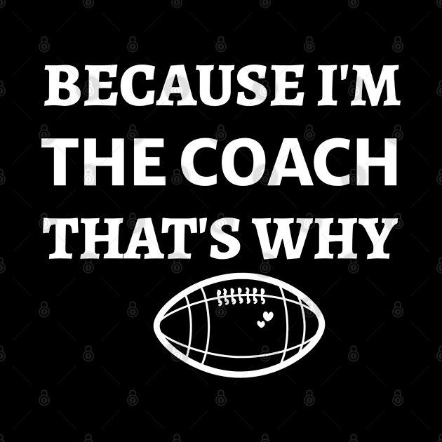 Because  I'm The Coach That's Why - Funny Football Coach by Petalprints