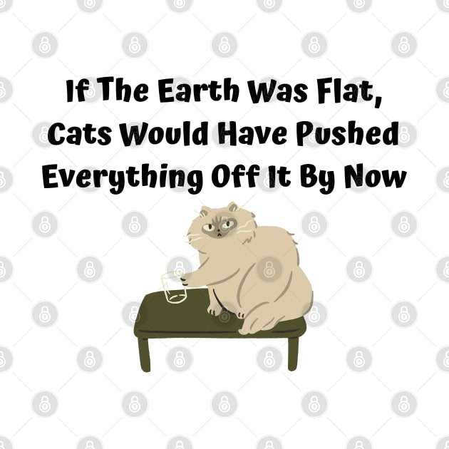 If The Earth Was Flat, Cats Would Have Pushed Everything Off It By Now by Elame201