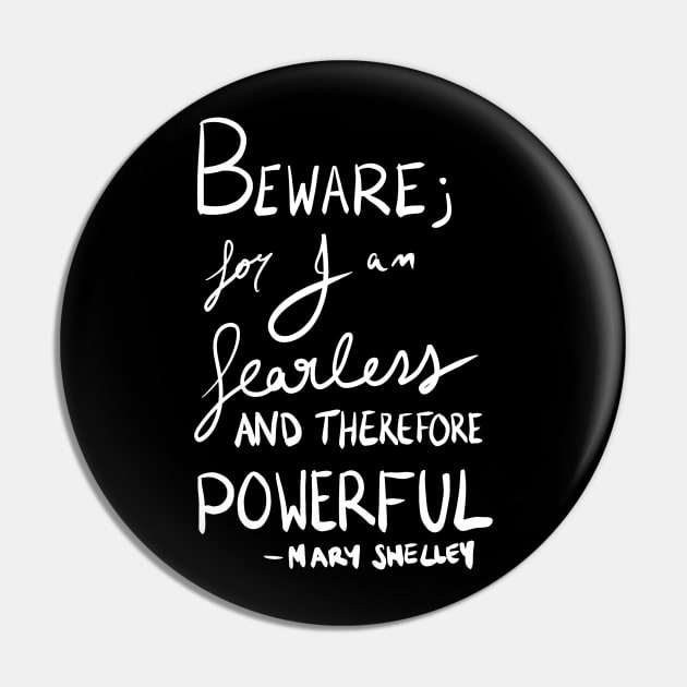 Beware for I am fearless and therefore powerful - Mary Shelley Pin by iliketeasdesigns