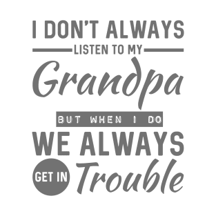 I Don't Always Listen To my grandpa But When I Do We Always Get In Trouble T-Shirt