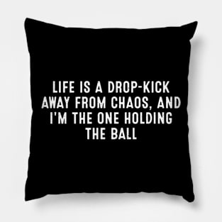 Life is a drop-kick away from chaos, and I'm the one holding the ball Pillow