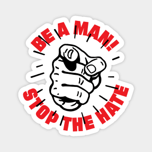 BE A MAN! STOP THE HATE Magnet