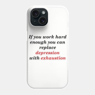 IF YOU WORK HARD ENOUGH YOU CAN REPLACE DEPRESSION WITH EXHAUSTION Phone Case