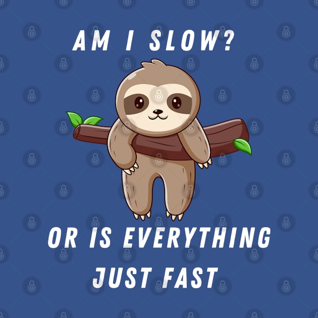 AM I SLOW OR IS EVERYTHING JUST FAST SLOTH SAYS by Nomad ART