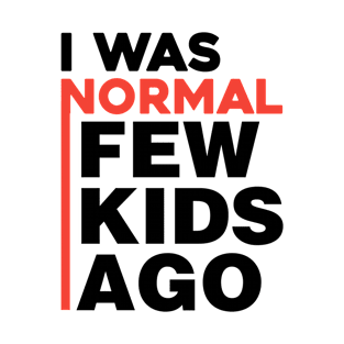 I was normal few kids ago T-Shirt