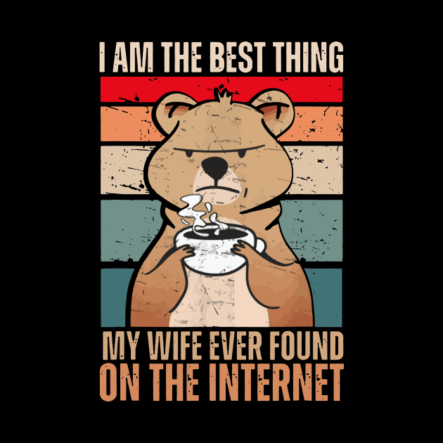 I Am The Best Thing My Wife Ever Found On The Internet by swallo wanvil