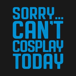 Sorry... Can't Cosplay Today T-Shirt