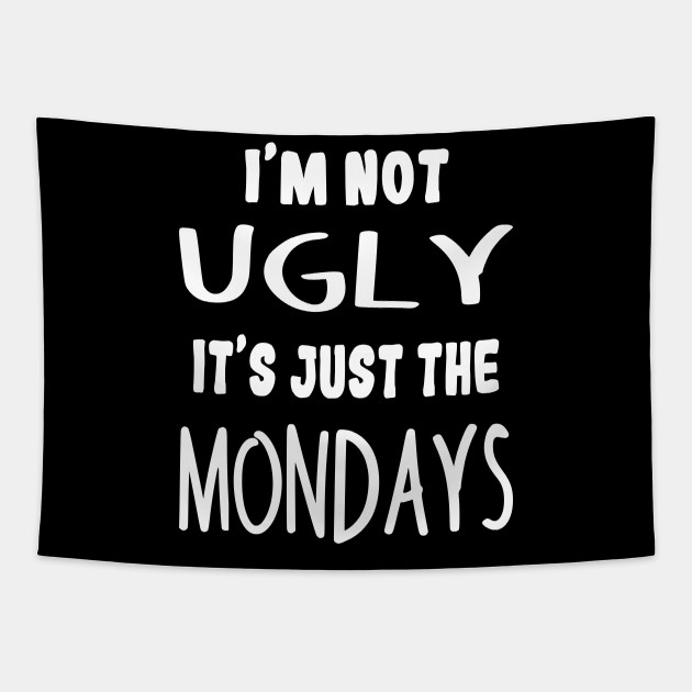 I'm Not Ugly It's Just The Mondays Funny Monday Quotes - Monday - Tapestry | TeePublic I'm Not Ugly It's Just The Mondays Funny Monday Quotes - Monday - Tapestry | TeePublic