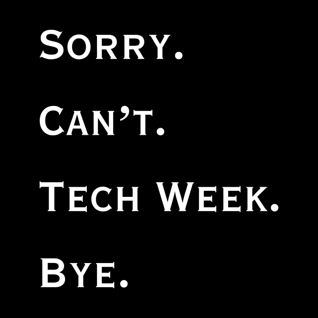 Sorry. Can't. Tech Week. Bye. by Rise Up Arts Alliance