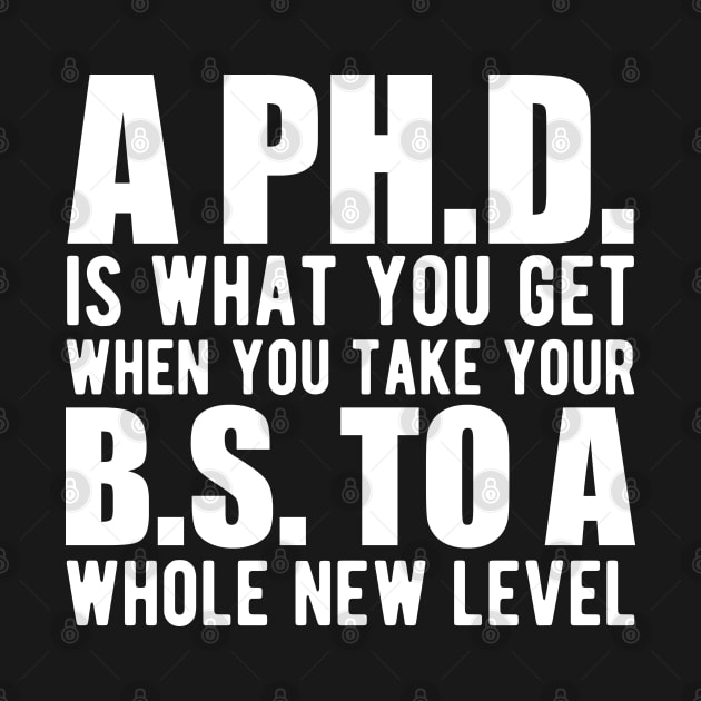 A PH.D. is what you get when your B.S. To a whole new level by KC Happy Shop