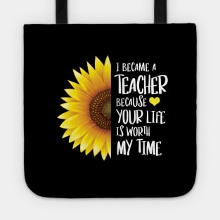 Sunflower - I Became a Teacher Because Your Life is Worth My Time Tote