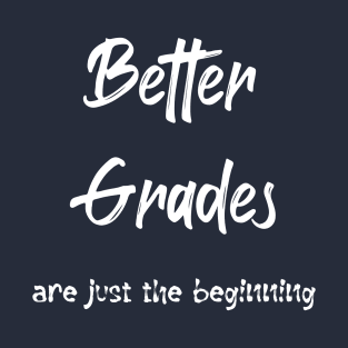 Better Grades are just the Beginning (white text) T-Shirt