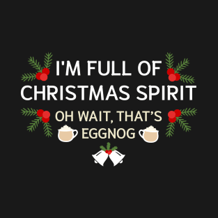 I'm Full Of Christmas Spirit Oh Wait That's Eggnog T-Shirt